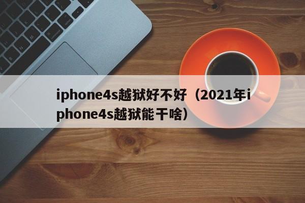 iphone4s越狱好不好（2021年iphone4s越狱能干啥）